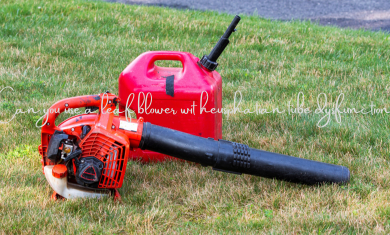 Can you use a leaf blower wit heusphatian tube dysfunction